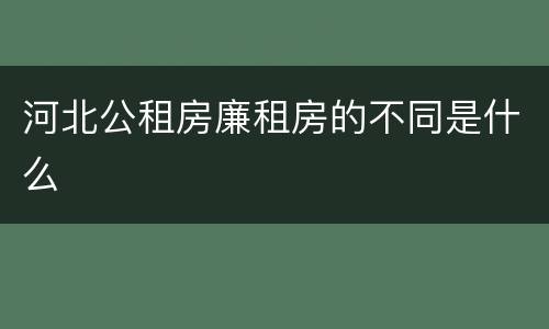 河北公租房廉租房的不同是什么