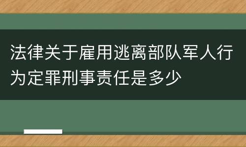 法律关于雇用逃离部队军人行为定罪刑事责任是多少