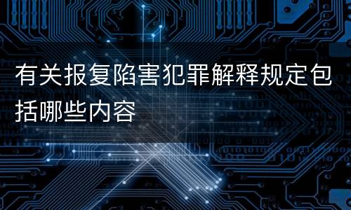 有关报复陷害犯罪解释规定包括哪些内容