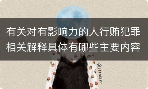 有关对有影响力的人行贿犯罪相关解释具体有哪些主要内容