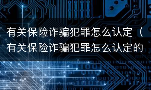 有关保险诈骗犯罪怎么认定（有关保险诈骗犯罪怎么认定的）