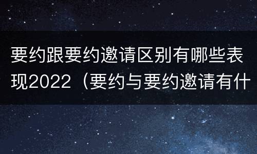 要约跟要约邀请区别有哪些表现2022（要约与要约邀请有什么区别?）