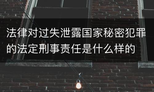 法律对过失泄露国家秘密犯罪的法定刑事责任是什么样的