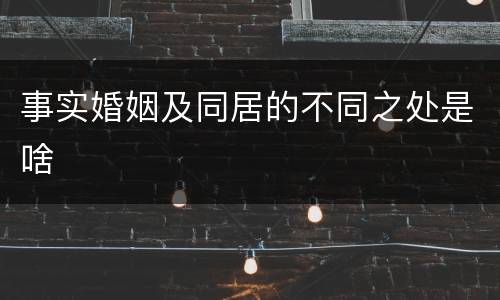 事实婚姻及同居的不同之处是啥