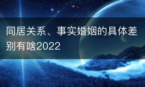 同居关系、事实婚姻的具体差别有啥2022