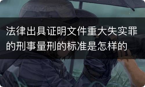 法律出具证明文件重大失实罪的刑事量刑的标准是怎样的