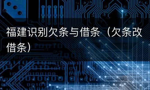 福建识别欠条与借条（欠条改借条）