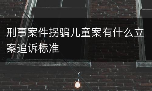 刑事案件拐骗儿童案有什么立案追诉标准