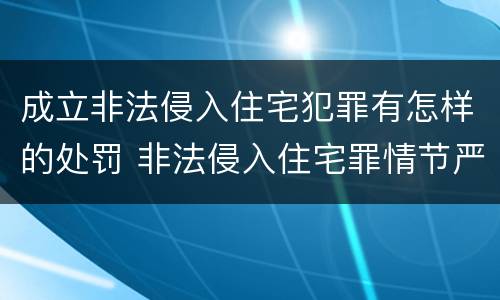 成立非法侵入住宅犯罪有怎样的处罚 非法侵入住宅罪情节严重包括哪些