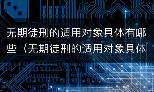 无期徒刑的适用对象具体有哪些（无期徒刑的适用对象具体有哪些内容）