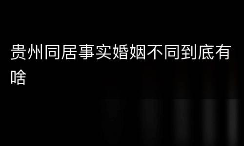 贵州同居事实婚姻不同到底有啥