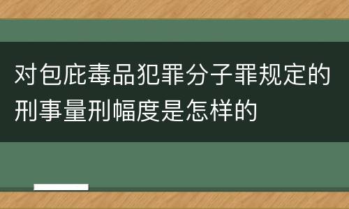 对包庇毒品犯罪分子罪规定的刑事量刑幅度是怎样的
