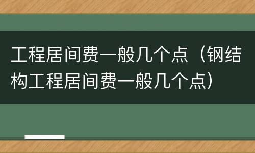 工程居间费一般几个点（钢结构工程居间费一般几个点）