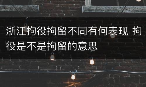 浙江拘役拘留不同有何表现 拘役是不是拘留的意思