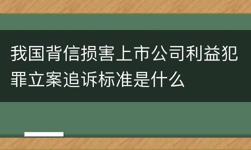 我国背信损害上市公司利益犯罪立案追诉标准是什么