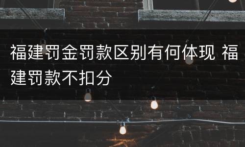 福建罚金罚款区别有何体现 福建罚款不扣分