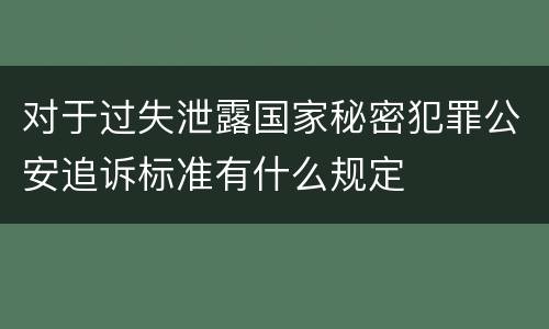 对于过失泄露国家秘密犯罪公安追诉标准有什么规定