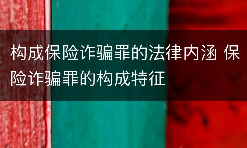 构成保险诈骗罪的法律内涵 保险诈骗罪的构成特征