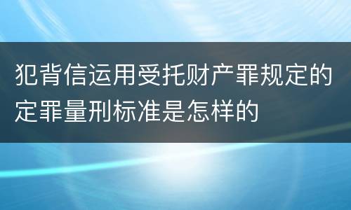 犯背信运用受托财产罪规定的定罪量刑标准是怎样的