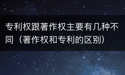 专利权跟著作权主要有几种不同（著作权和专利的区别）