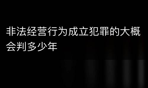 非法经营行为成立犯罪的大概会判多少年