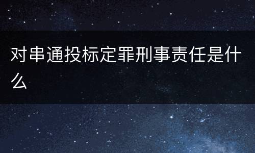 对串通投标定罪刑事责任是什么