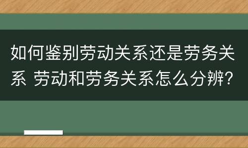 如何鉴别劳动关系还是劳务关系 劳动和劳务关系怎么分辨?