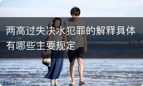 两高过失决水犯罪的解释具体有哪些主要规定