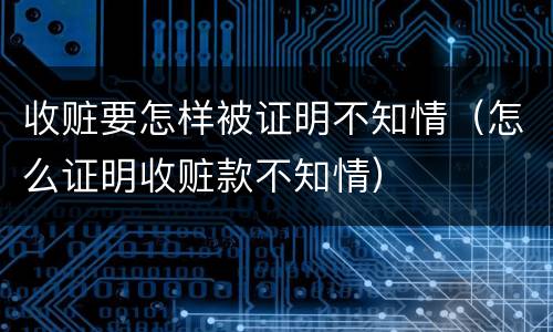 收赃要怎样被证明不知情（怎么证明收赃款不知情）