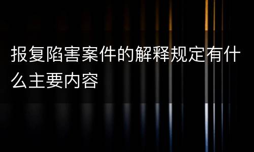 报复陷害案件的解释规定有什么主要内容