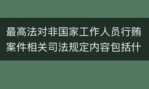 最高法对非国家工作人员行贿案件相关司法规定内容包括什么
