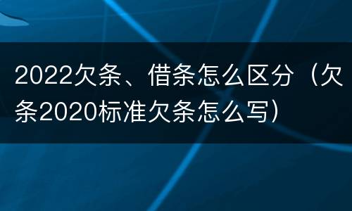 2022欠条、借条怎么区分（欠条2020标准欠条怎么写）
