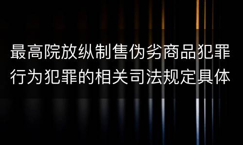 最高院放纵制售伪劣商品犯罪行为犯罪的相关司法规定具体有哪些重要内容