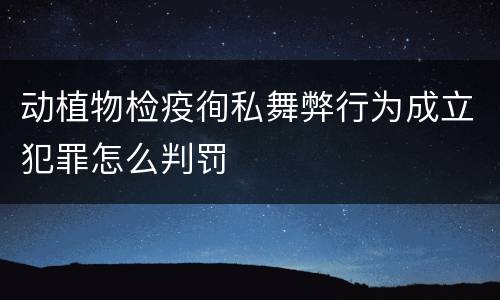 动植物检疫徇私舞弊行为成立犯罪怎么判罚