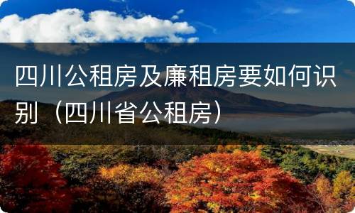 四川公租房及廉租房要如何识别（四川省公租房）