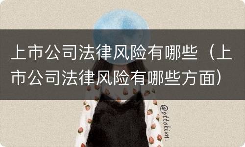 上市公司法律风险有哪些（上市公司法律风险有哪些方面）