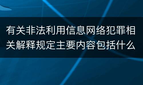 有关非法利用信息网络犯罪相关解释规定主要内容包括什么