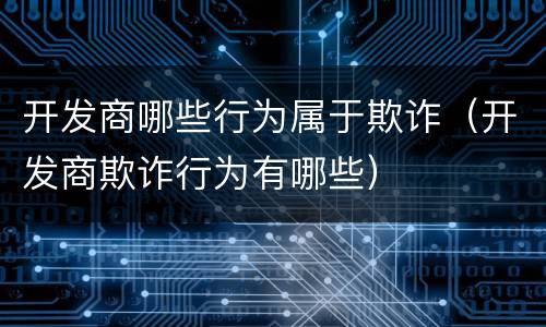 开发商哪些行为属于欺诈（开发商欺诈行为有哪些）
