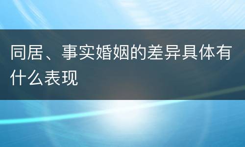 同居、事实婚姻的差异具体有什么表现