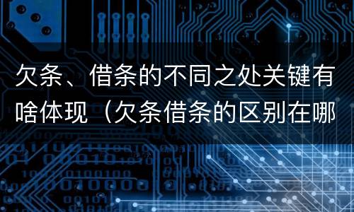 欠条、借条的不同之处关键有啥体现（欠条借条的区别在哪里）