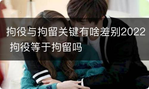 拘役与拘留关键有啥差别2022 拘役等于拘留吗