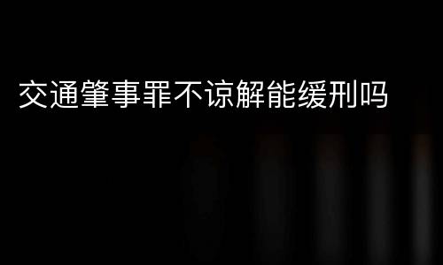 交通肇事罪不谅解能缓刑吗