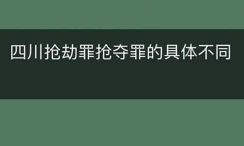 四川抢劫罪抢夺罪的具体不同
