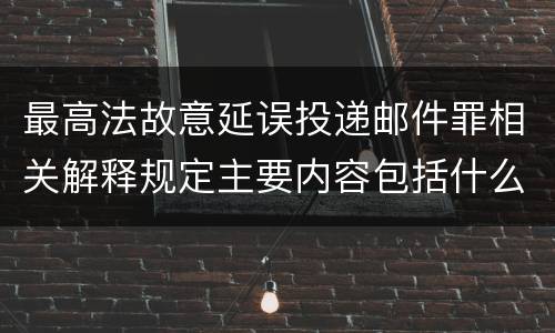 最高法故意延误投递邮件罪相关解释规定主要内容包括什么