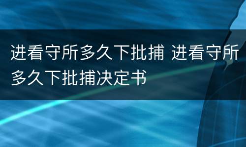 进看守所多久下批捕 进看守所多久下批捕决定书