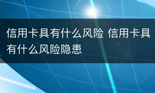 信用卡具有什么风险 信用卡具有什么风险隐患