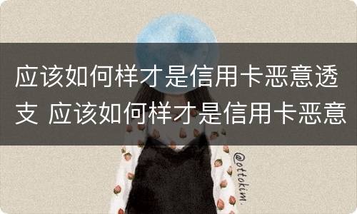 应该如何样才是信用卡恶意透支 应该如何样才是信用卡恶意透支呢