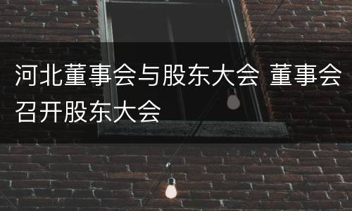 河北董事会与股东大会 董事会召开股东大会
