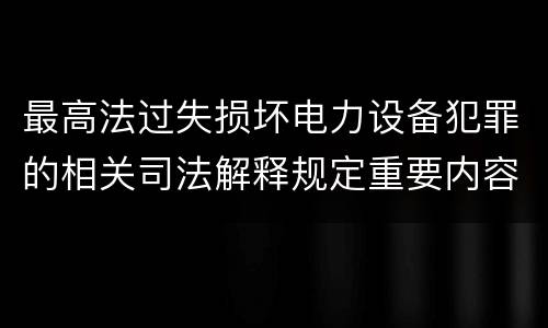 最高法过失损坏电力设备犯罪的相关司法解释规定重要内容都有哪些