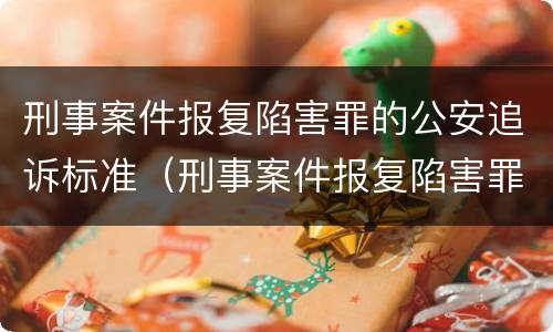 刑事案件报复陷害罪的公安追诉标准（刑事案件报复陷害罪的公安追诉标准是）